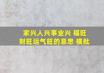 家兴人兴事业兴 福旺财旺运气旺的意思 横批